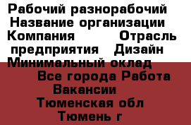 Рабочий-разнорабочий › Название организации ­ Компания BRAVO › Отрасль предприятия ­ Дизайн › Минимальный оклад ­ 27 000 - Все города Работа » Вакансии   . Тюменская обл.,Тюмень г.